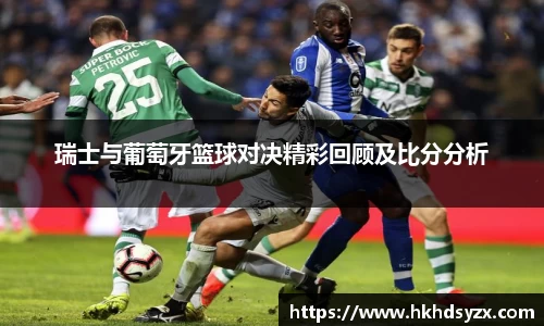 瑞士与葡萄牙篮球对决精彩回顾及比分分析