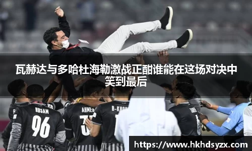 瓦赫达与多哈杜海勒激战正酣谁能在这场对决中笑到最后