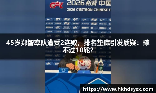 45岁郑智率队遭受2连败，排名垫底引发质疑：撑不过10轮？