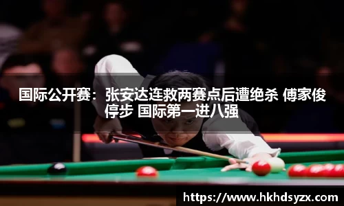 国际公开赛：张安达连救两赛点后遭绝杀 傅家俊停步 国际第一进八强